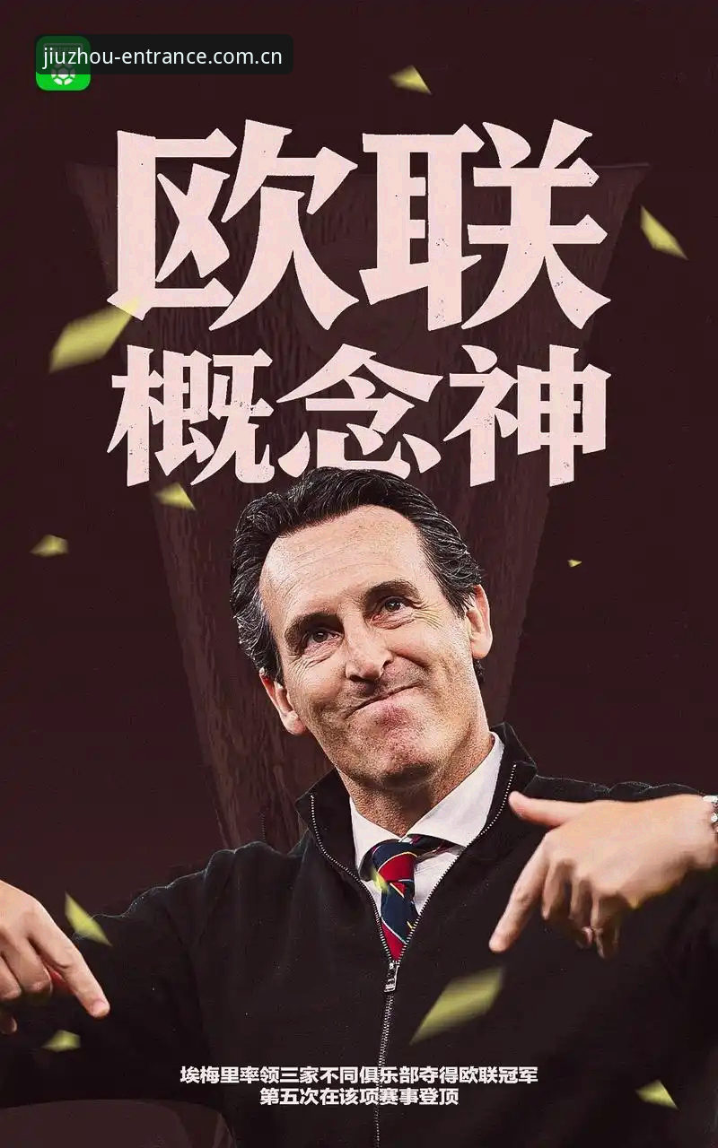欧联杯决赛深度解析：埃梅里五冠封神，维拉30年冠军荒终结的全面复盘
